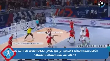 «تأهل مبكر» ألمانيا والنرويج إلى ربع نهائي بطولة العالم لكرة اليد تحت 19 عاما من تكون المفاجأة المقبلة؟